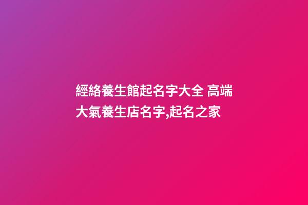 經絡養生館起名字大全 高端大氣養生店名字,起名之家-第1張-店鋪起名-玄機派